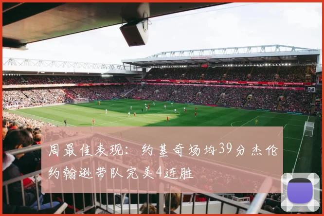 周最佳表现：约基奇场均39分杰伦约翰逊带队完美4连胜