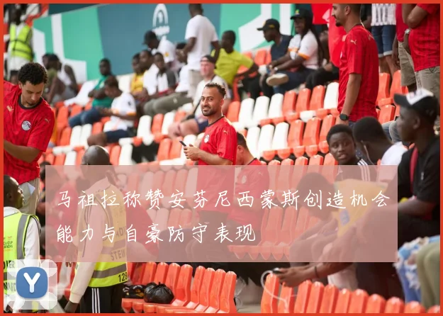 马祖拉称赞安芬尼西蒙斯创造机会能力与自豪防守表现