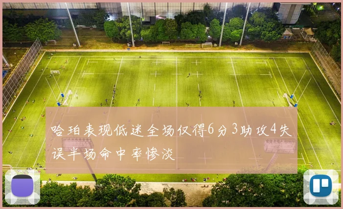 哈珀表现低迷全场仅得6分3助攻4失误半场命中率惨淡