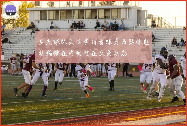 多支球队关注步行者球员马瑟林包括鹈鹕在内的潜在交易动态
