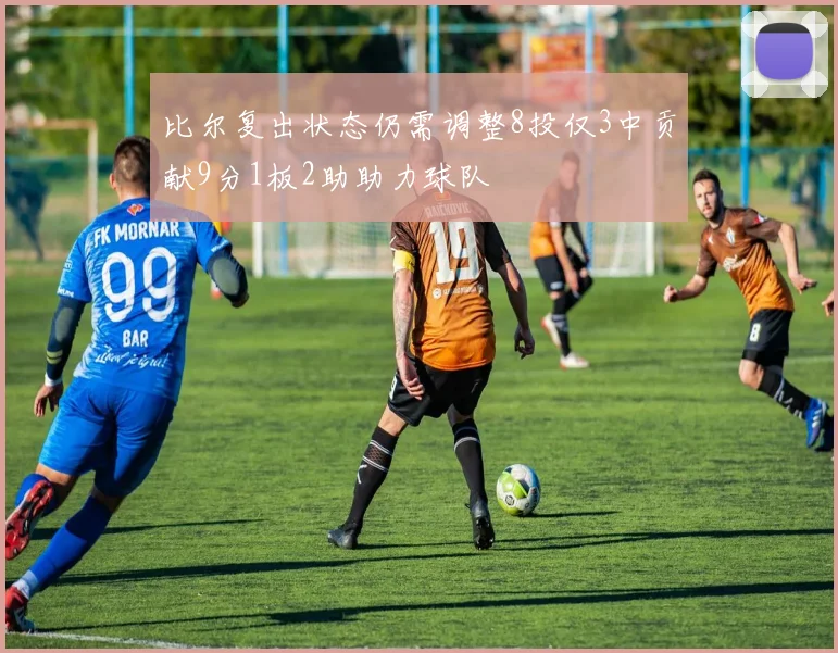 比尔复出状态仍需调整8投仅3中贡献9分1板2助助力球队