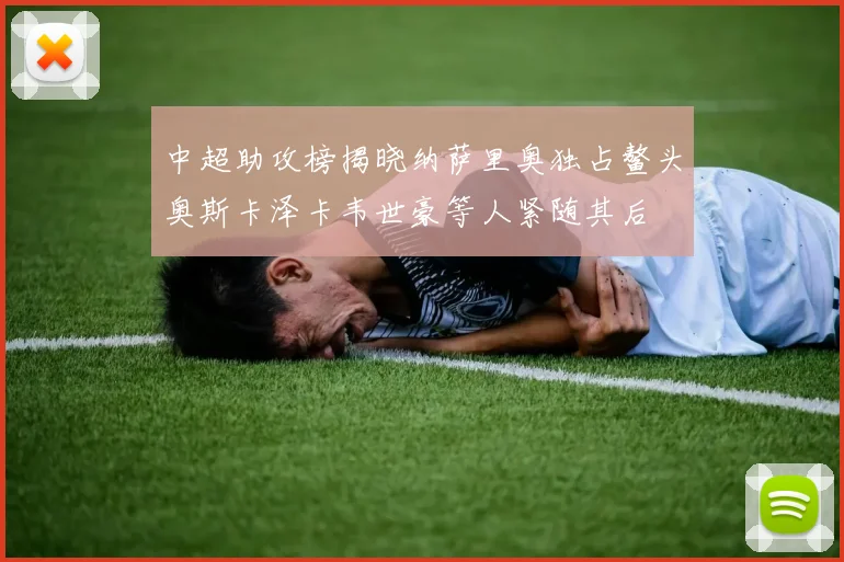 中超助攻榜揭晓纳萨里奥独占鳌头奥斯卡泽卡韦世豪等人紧随其后