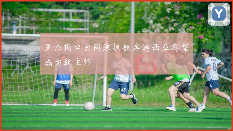 罗杰斯口头同意执教库迪西亚有望成为新主帅
