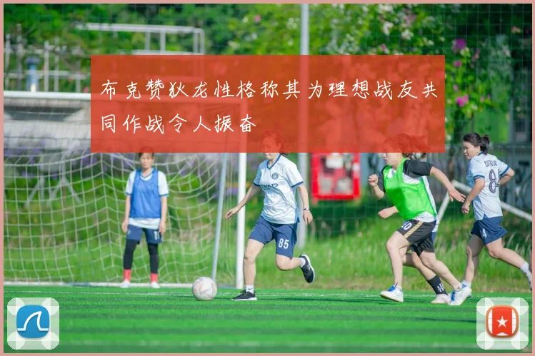 布克赞狄龙性格称其为理想战友共同作战令人振奋