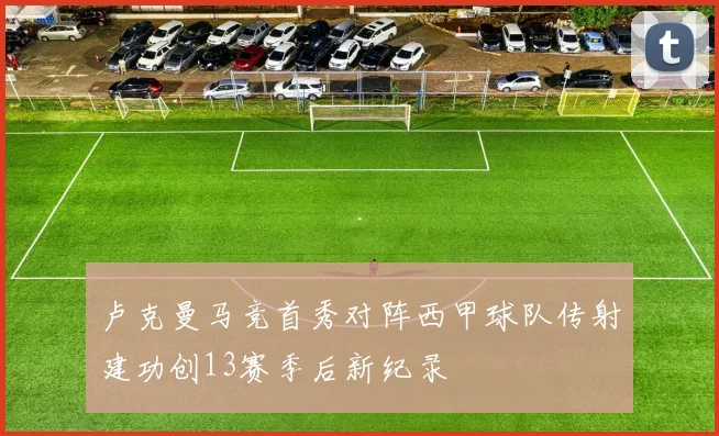 卢克曼马竞首秀对阵西甲球队传射建功创13赛季后新纪录